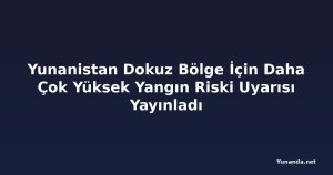 Yunanistan Dokuz Bölge İçin Daha Çok Yüksek Yangın Riski Uyarısı Yayınladı
