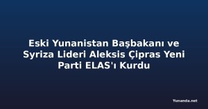 Eski Yunanistan Başbakanı ve Syriza Lideri Aleksis Çipras Yeni Parti ELAS'ı Kurdu