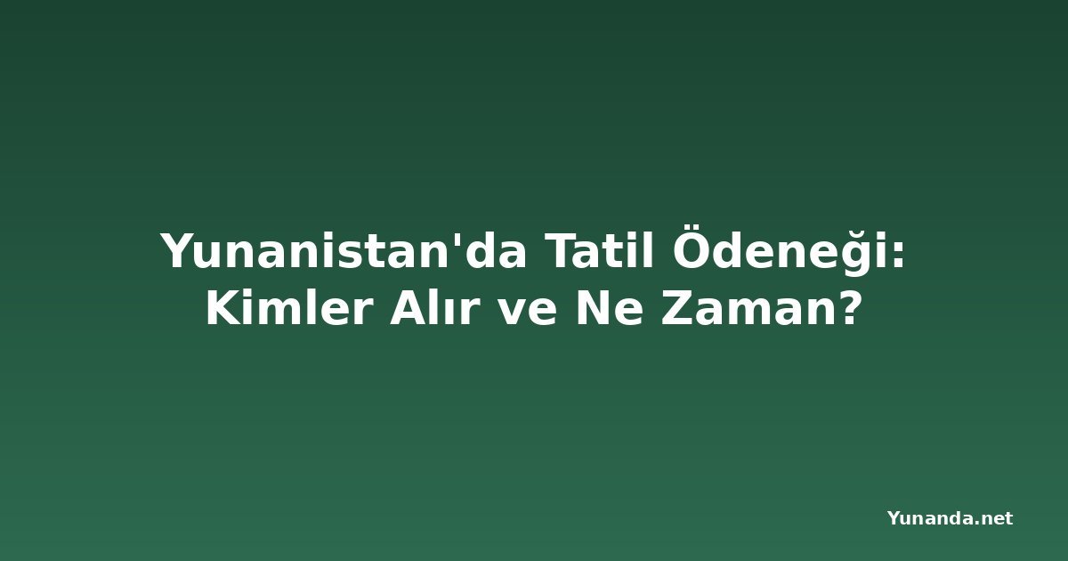 Yunanistan'da Tatil Ödeneği: Kimler Alır ve Ne Zaman?
