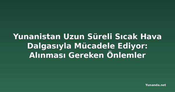 Yunanistan Uzun Süreli Sıcak Hava Dalgasıyla Mücadele Ediyor: Alınması Gereken Önlemler