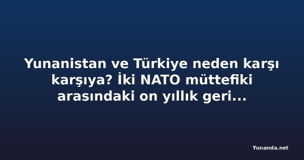 Yunanistan ve Türkiye neden karşı karşıya? İki NATO müttefiki arasındaki on yıllık gerilimin kökenleri
