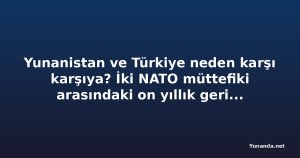 Yunanistan ve Türkiye neden karşı karşıya? İki NATO müttefiki arasındaki on yıllık gerilimin kökenleri