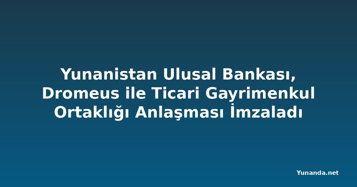 Yunanistan Ulusal Bankası, Dromeus ile Ticari Gayrimenkul Ortaklığı Anlaşması İmzaladı