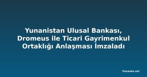 Yunanistan Ulusal Bankası, Dromeus ile Ticari Gayrimenkul Ortaklığı Anlaşması İmzaladı