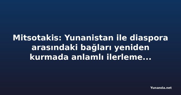 Mitsotakis: Yunanistan ile diaspora arasındaki bağları yeniden kurmada anlamlı ilerleme kaydettik (video)