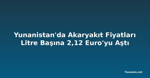 Yunanistan'da Akaryakıt Fiyatları Litre Başına 2,12 Euro'yu Aştı