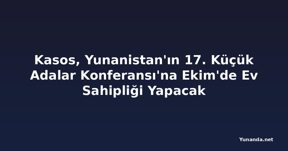 Kasos, Yunanistan'ın 17. Küçük Adalar Konferansı'na Ekim'de Ev Sahipliği Yapacak