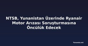 NTSB, Yunanistan Üzerinde Ryanair Motor Arızası Soruşturmasına Öncülük Edecek