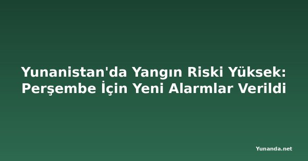 Yunanistan'da Yangın Riski Yüksek: Perşembe İçin Yeni Alarmlar Verildi