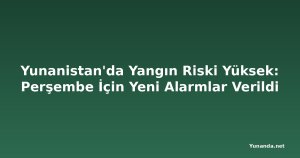 Yunanistan'da Yangın Riski Yüksek: Perşembe İçin Yeni Alarmlar Verildi