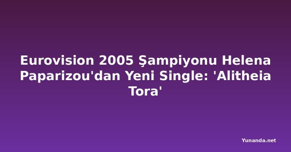 Eurovision 2005 Şampiyonu Helena Paparizou'dan Yeni Single: 'Alitheia Tora'