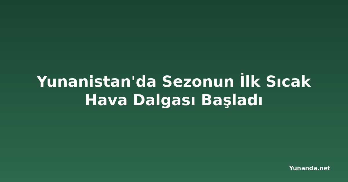 Yunanistan'da Sezonun İlk Sıcak Hava Dalgası Başladı