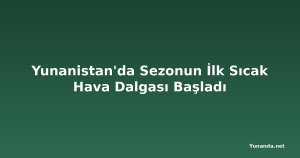 Yunanistan'da Sezonun İlk Sıcak Hava Dalgası Başladı