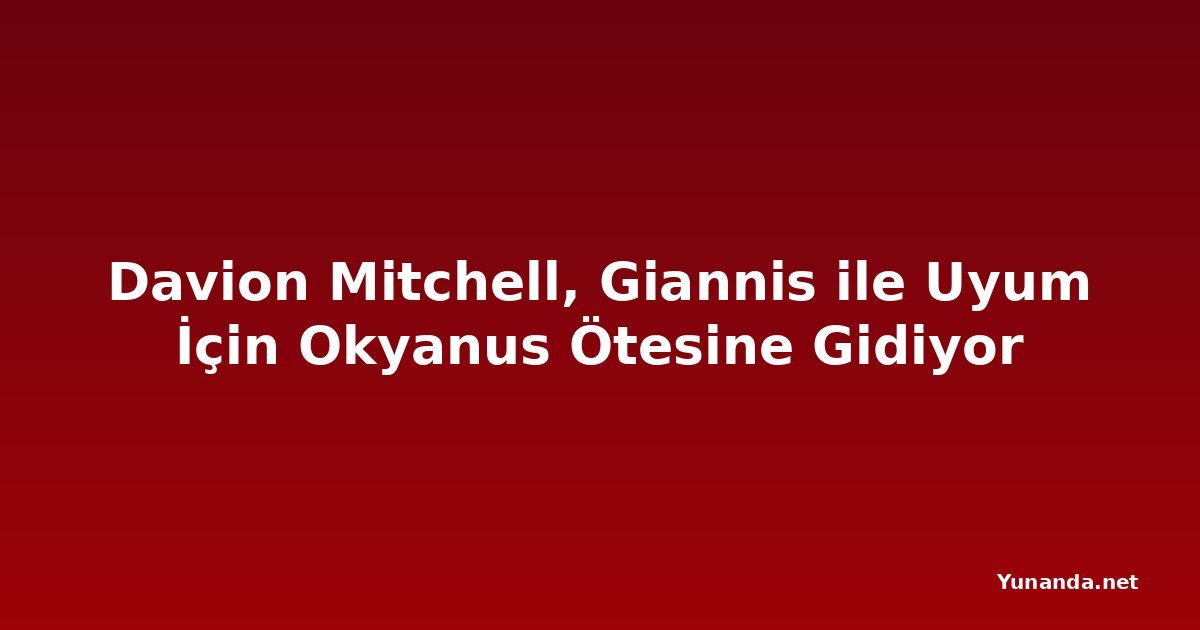 Davion Mitchell, Giannis ile Uyum İçin Okyanus Ötesine Gidiyor