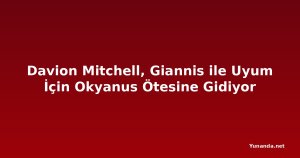 Davion Mitchell, Giannis ile Uyum İçin Okyanus Ötesine Gidiyor