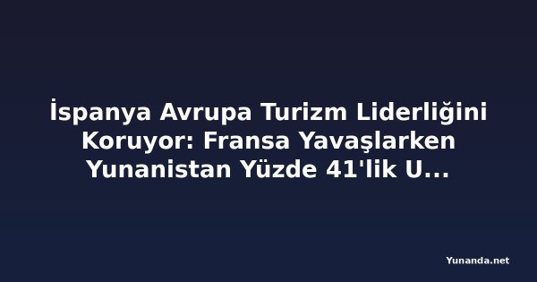 İspanya Avrupa Turizm Liderliğini Koruyor: Fransa Yavaşlarken Yunanistan Yüzde 41'lik Uçuş Rezervasyon Artışıyla Öne Çıkıyor