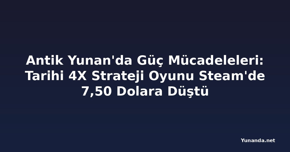Antik Yunan'da Güç Mücadeleleri: Tarihi 4X Strateji Oyunu Steam'de 7,50 Dolara Düştü