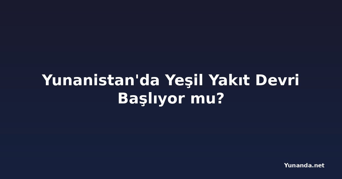 Yunanistan'da Yeşil Yakıt Devri Başlıyor mu?