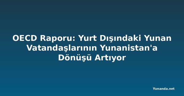 OECD Raporu: Yurt Dışındaki Yunan Vatandaşlarının Yunanistan'a Dönüşü Artıyor