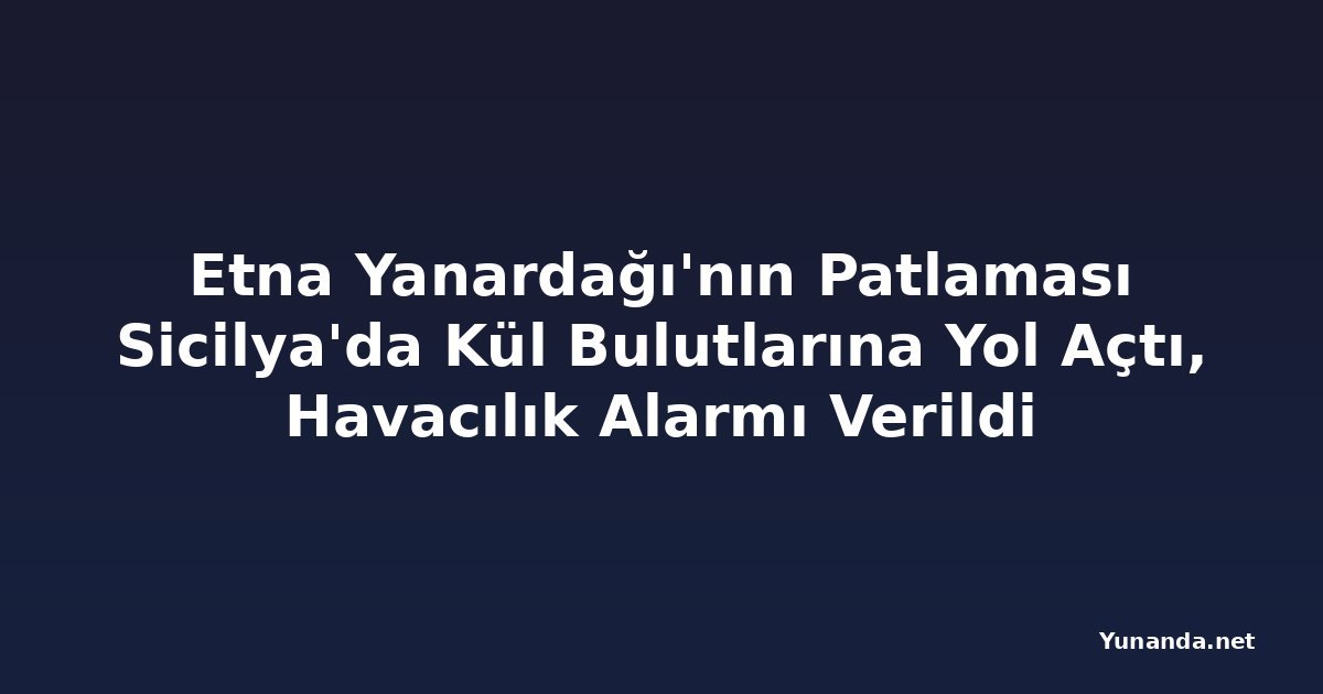 Etna Yanardağı'nın Patlaması Sicilya'da Kül Bulutlarına Yol Açtı, Havacılık Alarmı Verildi