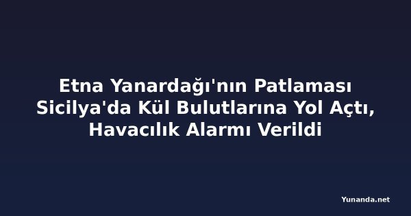Etna Yanardağı'nın Patlaması Sicilya'da Kül Bulutlarına Yol Açtı, Havacılık Alarmı Verildi