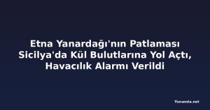Etna Yanardağı'nın Patlaması Sicilya'da Kül Bulutlarına Yol Açtı, Havacılık Alarmı Verildi