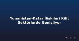Yunanistan-Katar İlişkileri Kilit Sektörlerde Genişliyor