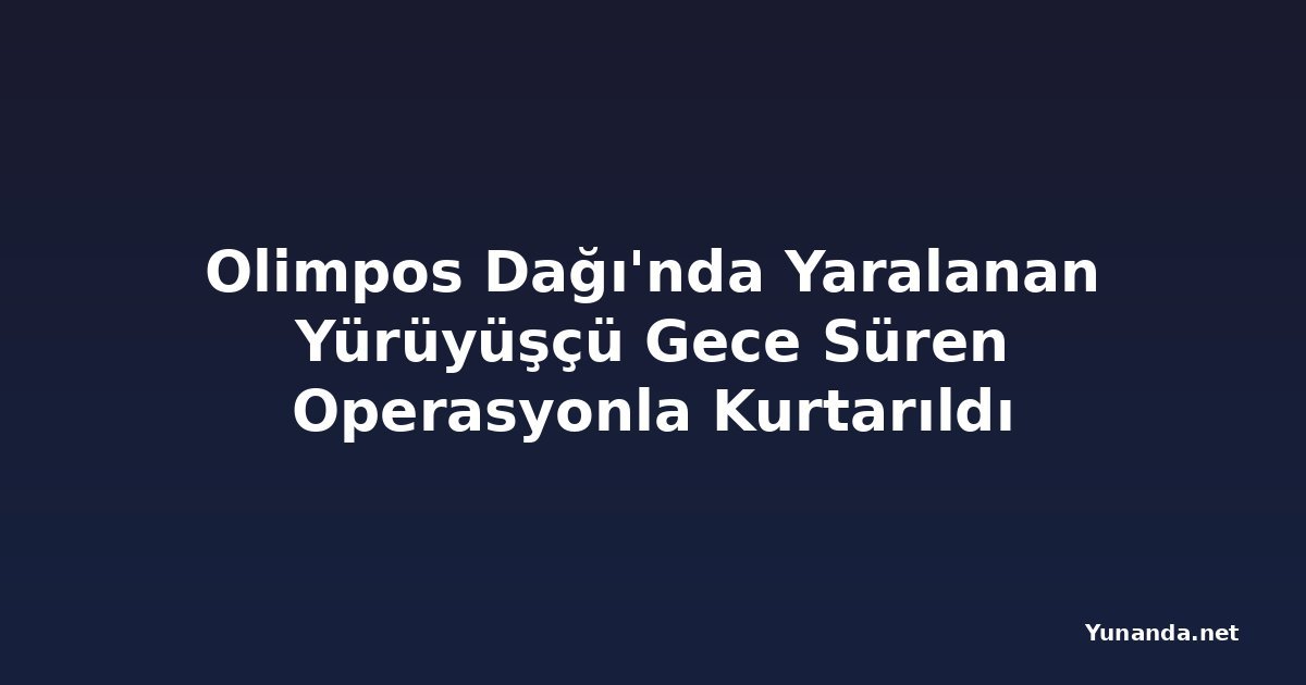 Olimpos Dağı'nda Yaralanan Yürüyüşçü Gece Süren Operasyonla Kurtarıldı