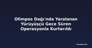 Olimpos Dağı'nda Yaralanan Yürüyüşçü Gece Süren Operasyonla Kurtarıldı