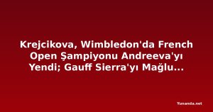 Krejcikova, Wimbledon'da French Open Şampiyonu Andreeva'yı Yendi; Gauff Sierra'yı Mağlup Etti