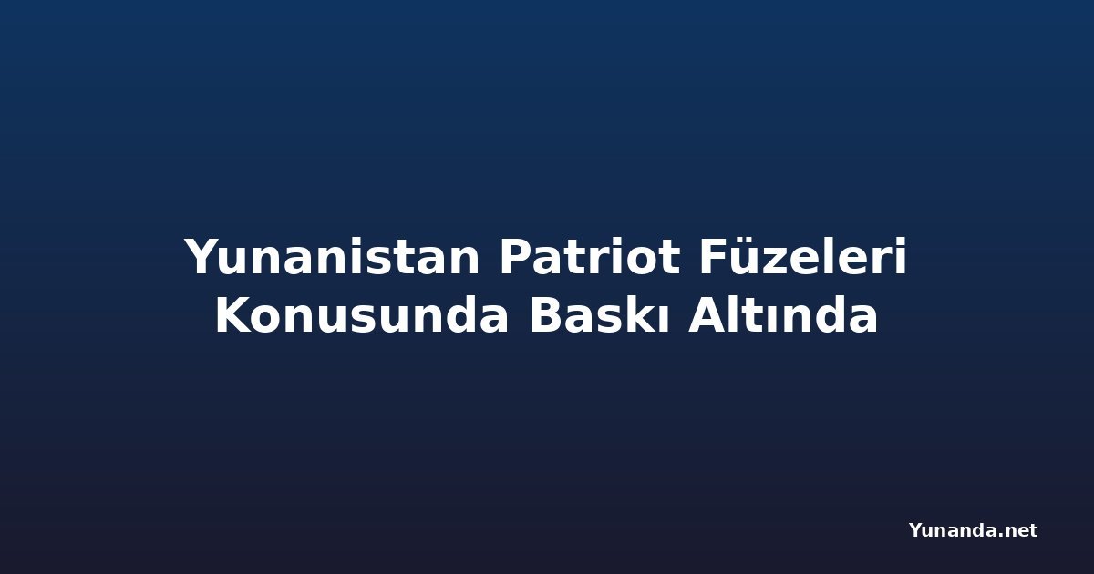 Yunanistan Patriot Füzeleri Konusunda Baskı Altında