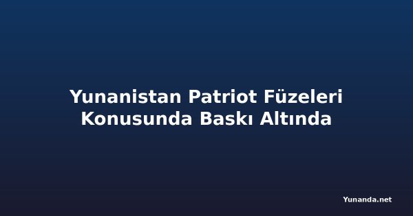 Yunanistan Patriot Füzeleri Konusunda Baskı Altında
