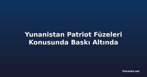 Yunanistan Patriot Füzeleri Konusunda Baskı Altında