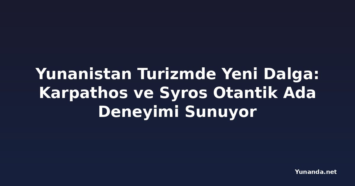 Yunanistan Turizmde Yeni Dalga: Karpathos ve Syros Otantik Ada Deneyimi Sunuyor