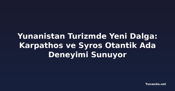 Yunanistan Turizmde Yeni Dalga: Karpathos ve Syros Otantik Ada Deneyimi Sunuyor