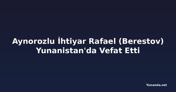 Aynorozlu İhtiyar Rafael (Berestov) Yunanistan'da Vefat Etti
