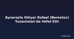 Aynorozlu İhtiyar Rafael (Berestov) Yunanistan'da Vefat Etti