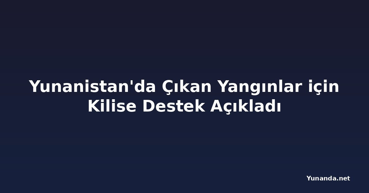 Yunanistan'da Çıkan Yangınlar için Kilise Destek Açıkladı