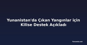 Yunanistan'da Çıkan Yangınlar için Kilise Destek Açıkladı