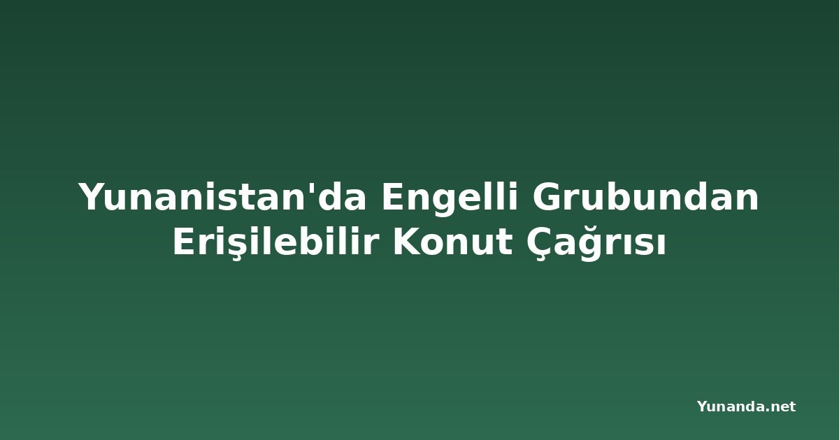 Yunanistan'da Engelli Grubundan Erişilebilir Konut Çağrısı