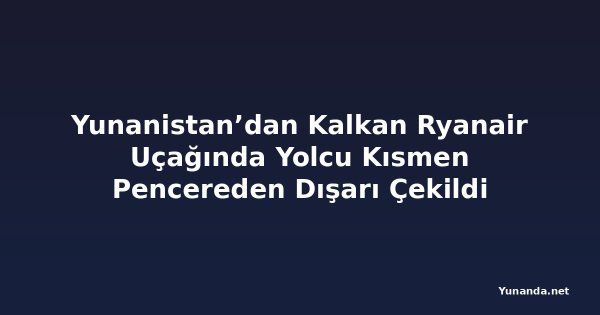 Yunanistan’dan Kalkan Ryanair Uçağında Yolcu Kısmen Pencereden Dışarı Çekildi