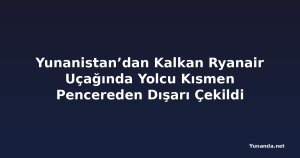 Yunanistan’dan Kalkan Ryanair Uçağında Yolcu Kısmen Pencereden Dışarı Çekildi