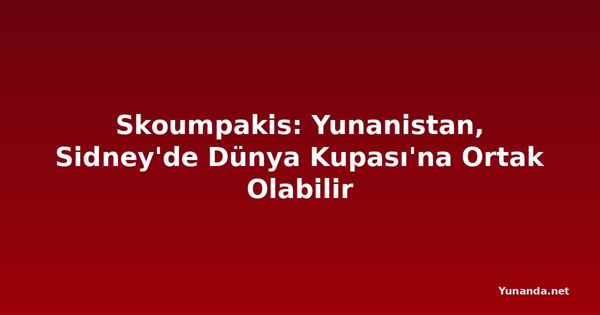 Skoumpakis: Yunanistan, Sidney'de Dünya Kupası'na Ortak Olabilir