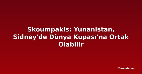 Skoumpakis: Yunanistan, Sidney'de Dünya Kupası'na Ortak Olabilir