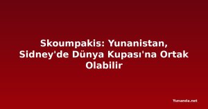Skoumpakis: Yunanistan, Sidney'de Dünya Kupası'na Ortak Olabilir