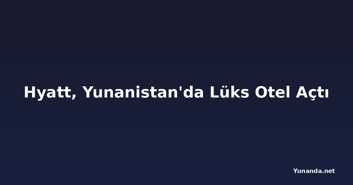 Hyatt, Yunanistan'da Lüks Otel Açtı