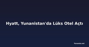 Hyatt, Yunanistan'da Lüks Otel Açtı