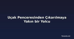 Uçak Penceresinden Çıkarılmaya Yakın bir Yolcu