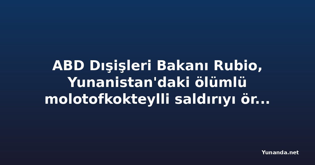 ABD Dışişleri Bakanı Rubio, Yunanistan'daki ölümlü molotofkokteylli saldırıyı örnek gösterdi: Aşırı sol teröre karşı küresel mücadele çağrısı