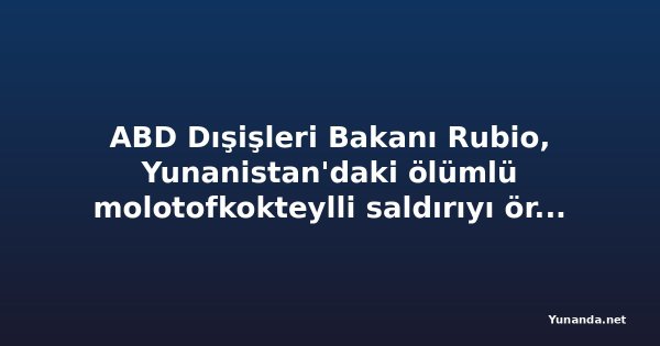ABD Dışişleri Bakanı Rubio, Yunanistan'daki ölümlü molotofkokteylli saldırıyı örnek gösterdi: Aşırı sol teröre karşı küresel mücadele çağrısı